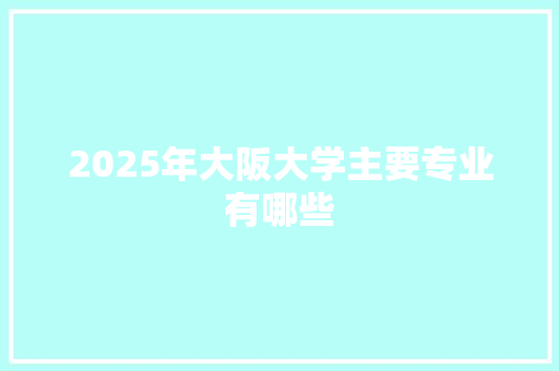 2025年大阪大学主要专业有哪些