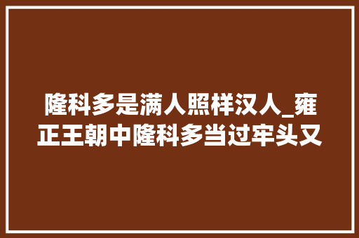 隆科多是满人照样汉人_雍正王朝中隆科多当过牢头又是佟国维侄儿这相符历史吗