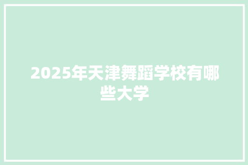 2025年天津舞蹈学校有哪些大学 未命名