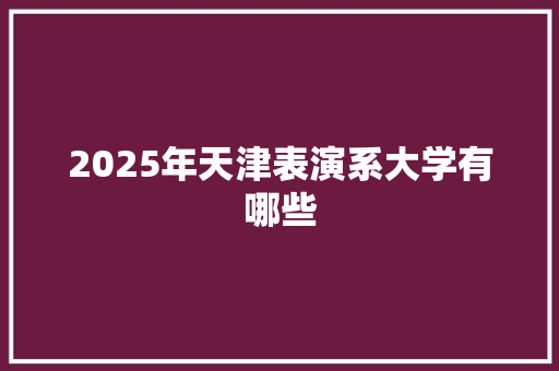 2025年天津表演系大学有哪些