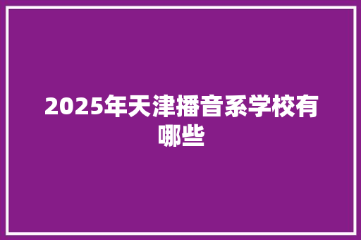 2025年天津播音系学校有哪些 未命名