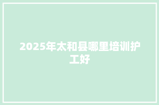 2025年太和县哪里培训护工好