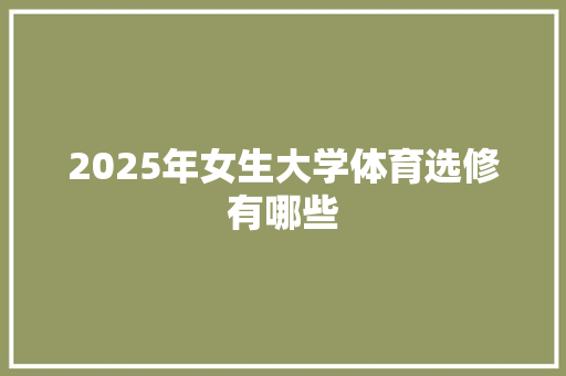 2025年女生大学体育选修有哪些