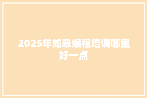 2025年如皋编程培训哪里好一点