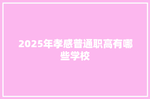 2025年孝感普通职高有哪些学校 未命名