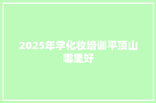 2025年学化妆培训平顶山哪里好