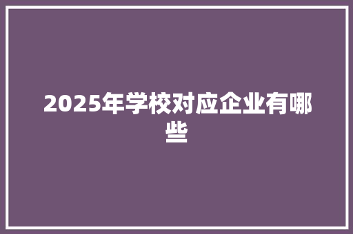 2025年学校对应企业有哪些