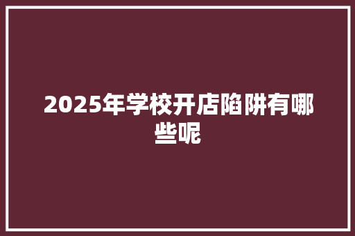 2025年学校开店陷阱有哪些呢