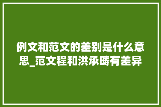 例文和范文的差别是什么意思_范文程和洪承畴有差异吗 书信范文