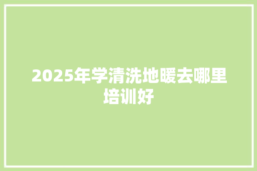 2025年学清洗地暖去哪里培训好 未命名