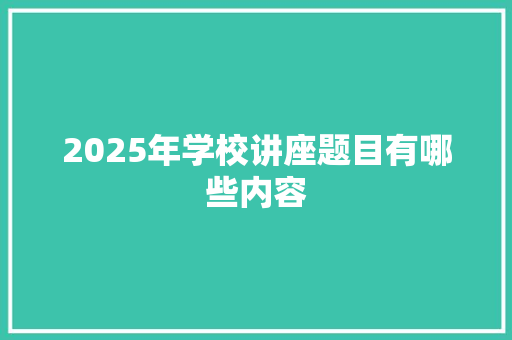 2025年学校讲座题目有哪些内容