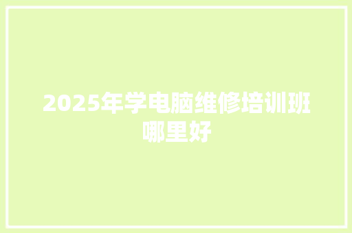 2025年学电脑维修培训班哪里好 未命名