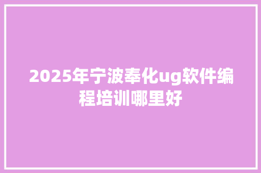 2025年宁波奉化ug软件编程培训哪里好 未命名