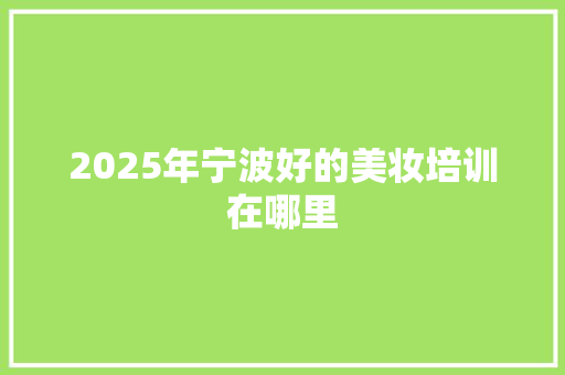 2025年宁波好的美妆培训在哪里 未命名