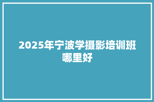 2025年宁波学摄影培训班哪里好 未命名