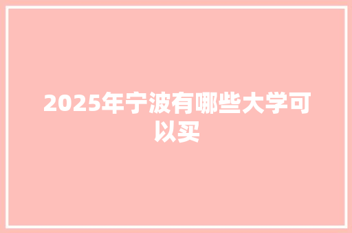 2025年宁波有哪些大学可以买