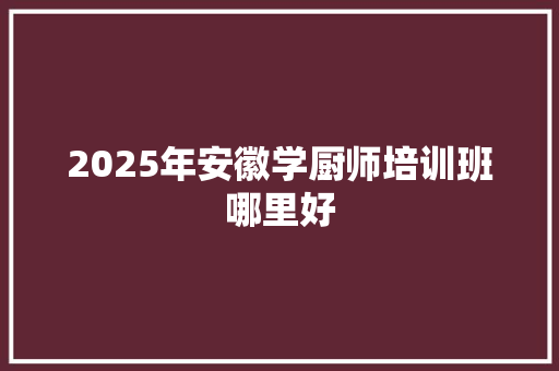 2025年安徽学厨师培训班哪里好 未命名