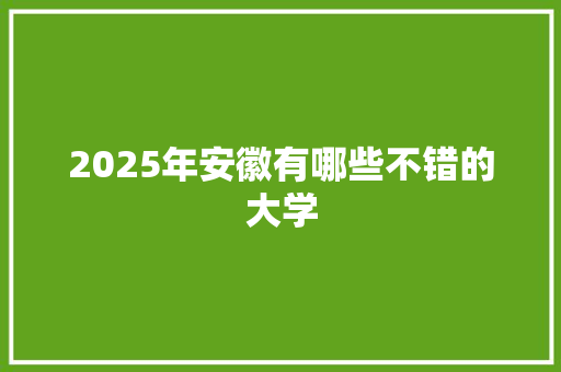 2025年安徽有哪些不错的大学