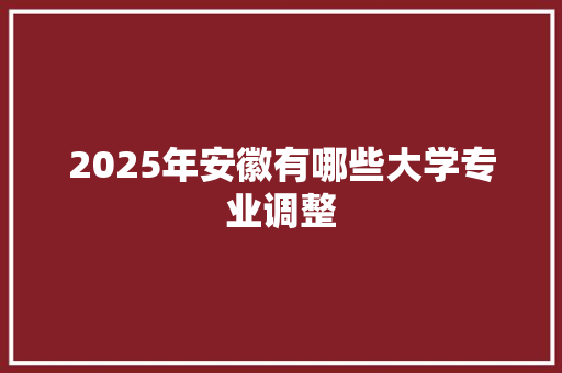 2025年安徽有哪些大学专业调整 未命名