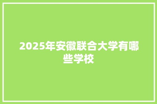 2025年安徽联合大学有哪些学校