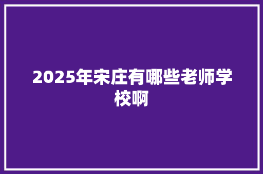 2025年宋庄有哪些老师学校啊 未命名