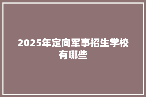 2025年定向军事招生学校有哪些 未命名