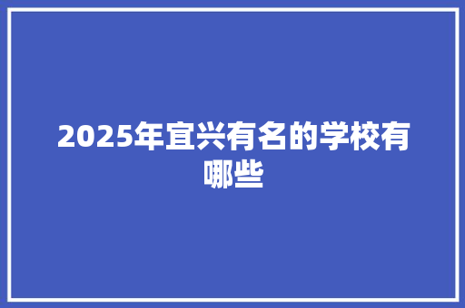 2025年宜兴有名的学校有哪些