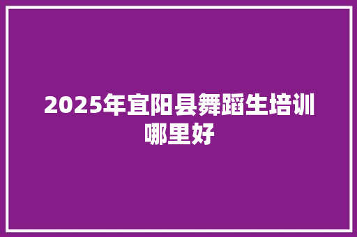 2025年宜阳县舞蹈生培训哪里好