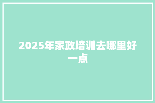 2025年家政培训去哪里好一点 未命名