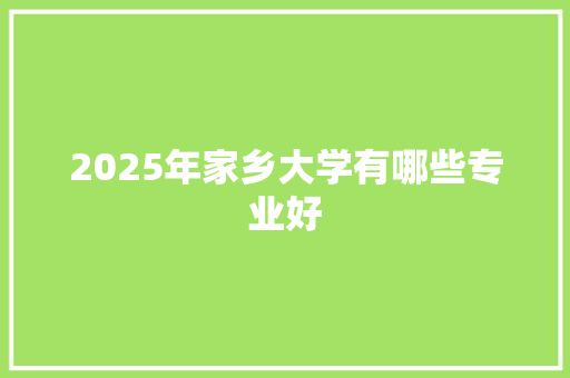 2025年家乡大学有哪些专业好