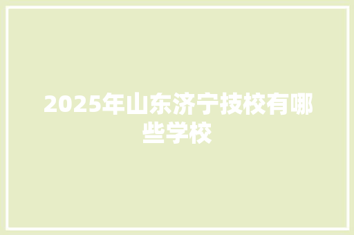 2025年山东济宁技校有哪些学校