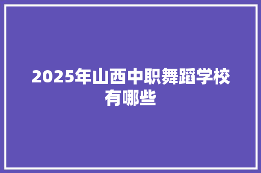 2025年山西中职舞蹈学校有哪些 未命名