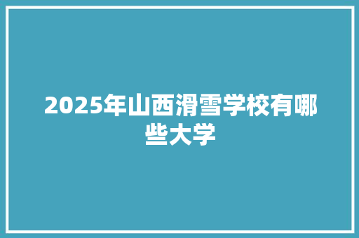 2025年山西滑雪学校有哪些大学 未命名