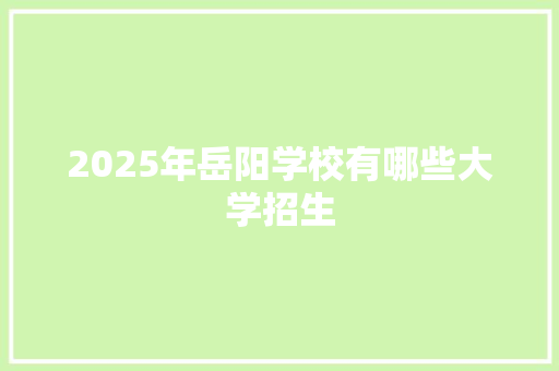 2025年岳阳学校有哪些大学招生