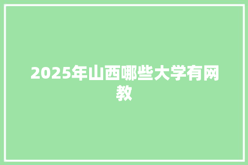 2025年山西哪些大学有网教