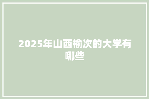 2025年山西榆次的大学有哪些