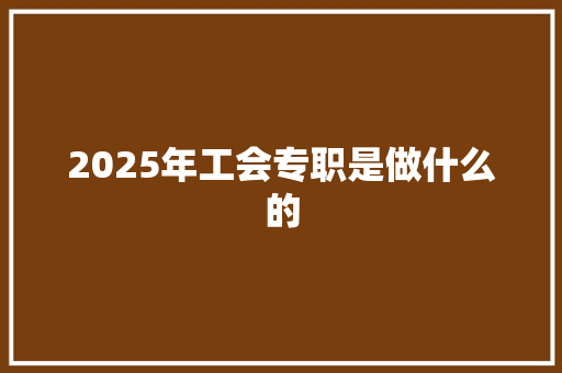 2025年工会专职是做什么的 未命名