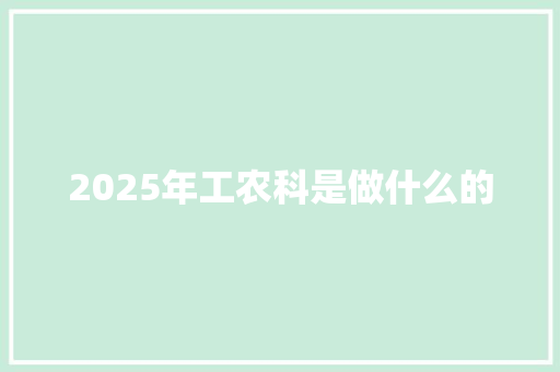 2025年工农科是做什么的 未命名