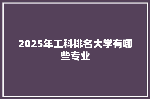 2025年工科排名大学有哪些专业 未命名