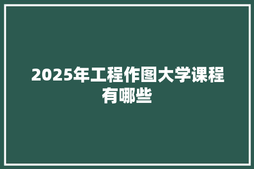 2025年工程作图大学课程有哪些