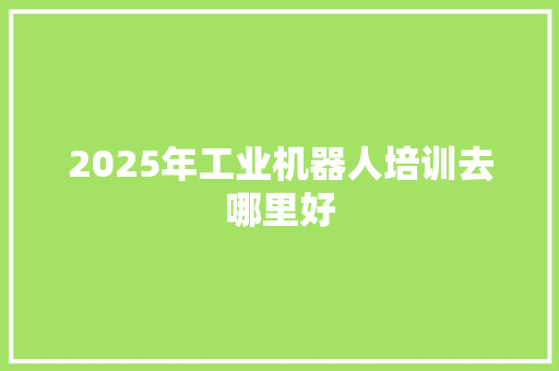 2025年工业机器人培训去哪里好