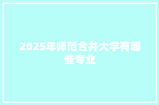 2025年师范合并大学有哪些专业 未命名