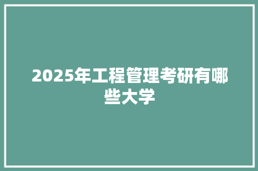 2025年工程管理考研有哪些大学