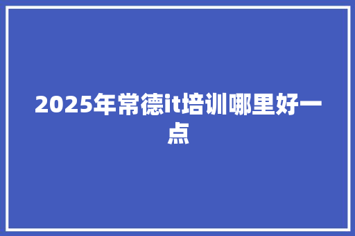 2025年常德it培训哪里好一点