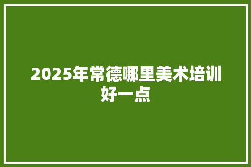 2025年常德哪里美术培训好一点