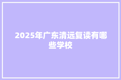 2025年广东清远复读有哪些学校