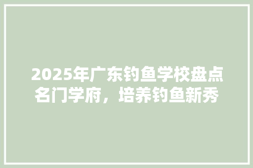 2025年广东钓鱼学校盘点名门学府，培养钓鱼新秀