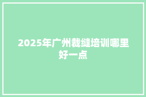 2025年广州裁缝培训哪里好一点