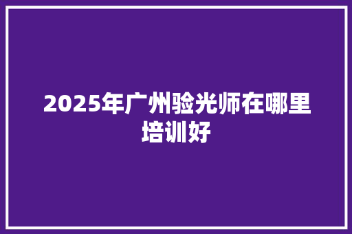 2025年广州验光师在哪里培训好 未命名