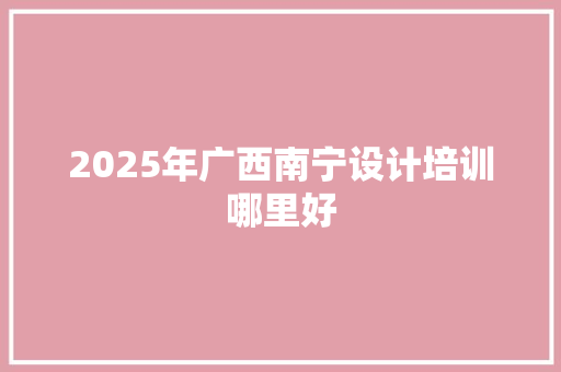 2025年广西南宁设计培训哪里好 未命名